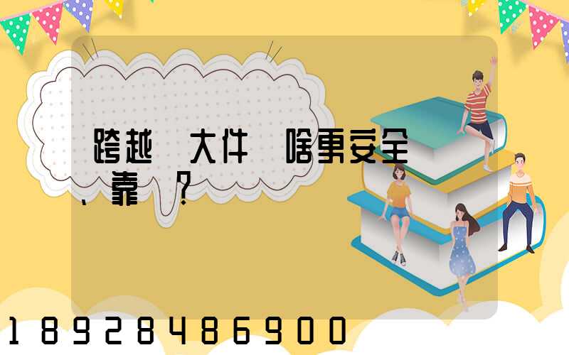 跨越運大件為啥更安全、靠譜？